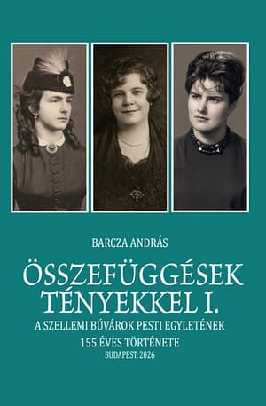 ÖSSZEFÜGGÉSEK TÉNYEKKEL I. kötet. A Szellemi Búvárok Pesti Egyletének 155 éves története